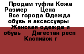 Продам туфли.Кожа.Размер 39 › Цена ­ 2 500 - Все города Одежда, обувь и аксессуары » Женская одежда и обувь   . Дагестан респ.,Каспийск г.